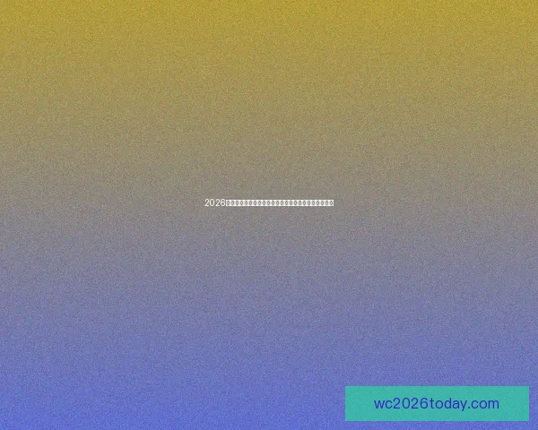 2026世界杯冠军之争强队格局与夺冠热门球队实力前瞻分析